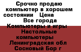 Срочно продаю компьютер в хорошем состоянии › Цена ­ 25 000 - Все города Компьютеры и игры » Настольные компьютеры   . Ленинградская обл.,Сосновый Бор г.